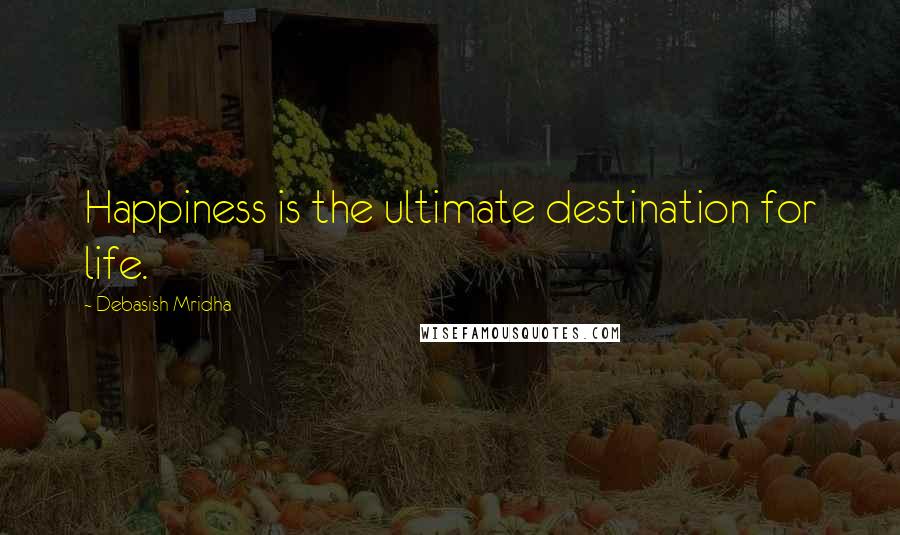 Debasish Mridha Quotes: Happiness is the ultimate destination for life.