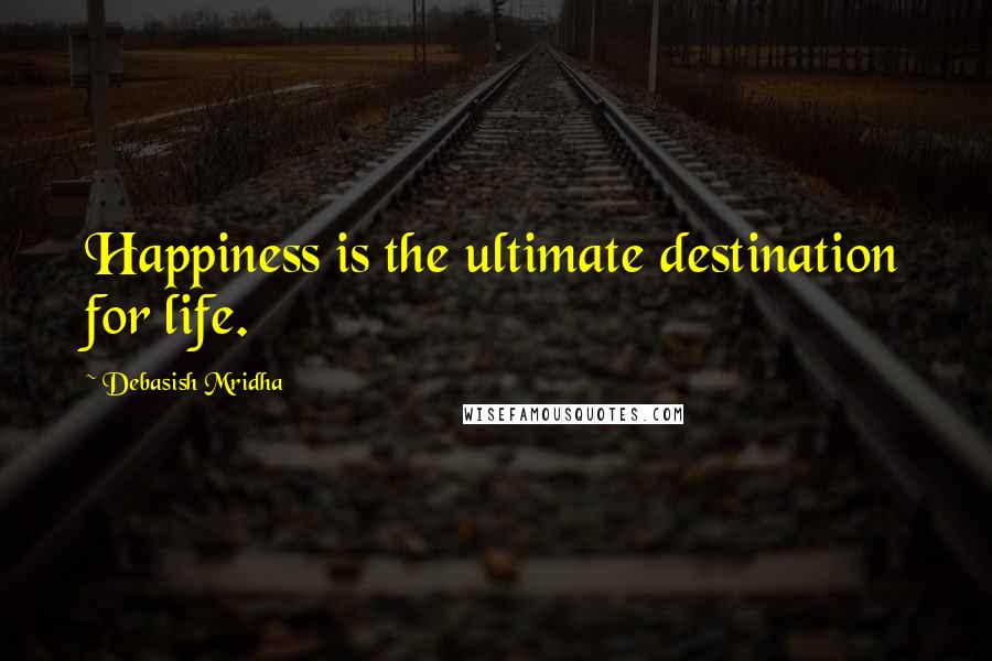 Debasish Mridha Quotes: Happiness is the ultimate destination for life.