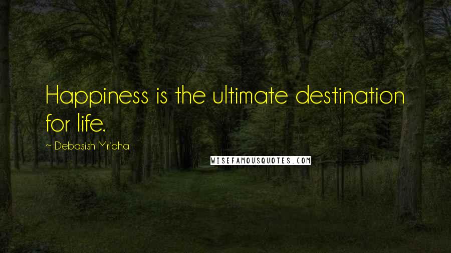 Debasish Mridha Quotes: Happiness is the ultimate destination for life.