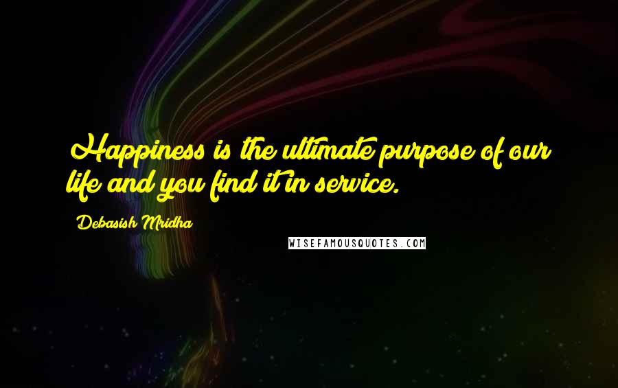 Debasish Mridha Quotes: Happiness is the ultimate purpose of our life and you find it in service.