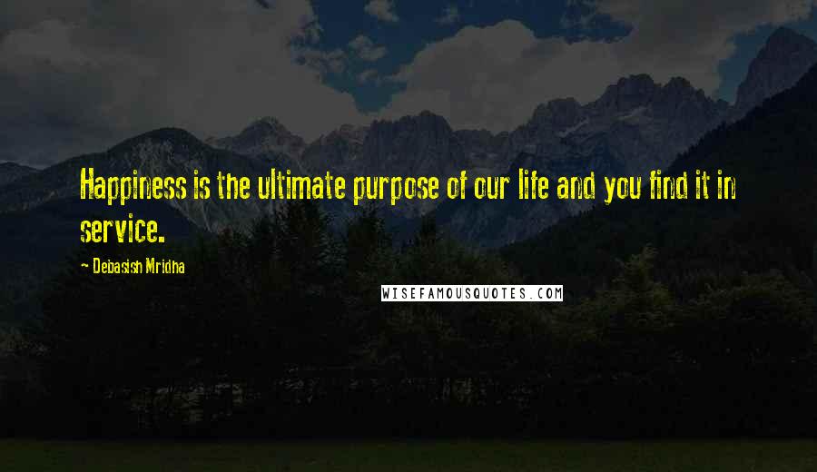 Debasish Mridha Quotes: Happiness is the ultimate purpose of our life and you find it in service.