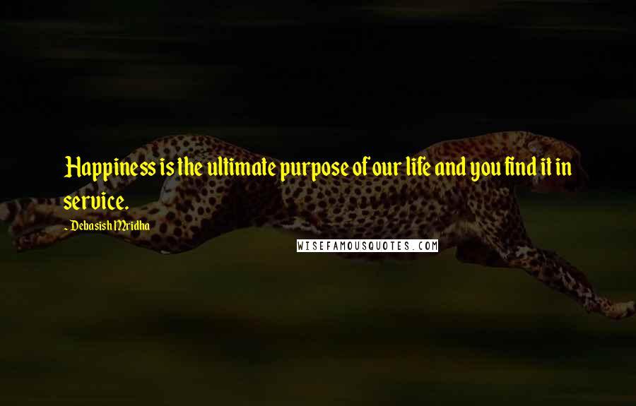 Debasish Mridha Quotes: Happiness is the ultimate purpose of our life and you find it in service.