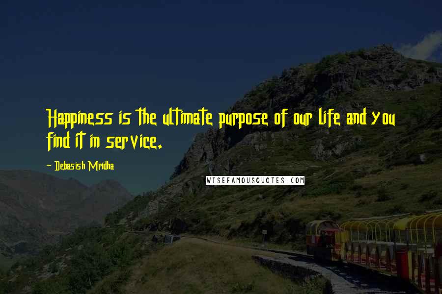 Debasish Mridha Quotes: Happiness is the ultimate purpose of our life and you find it in service.