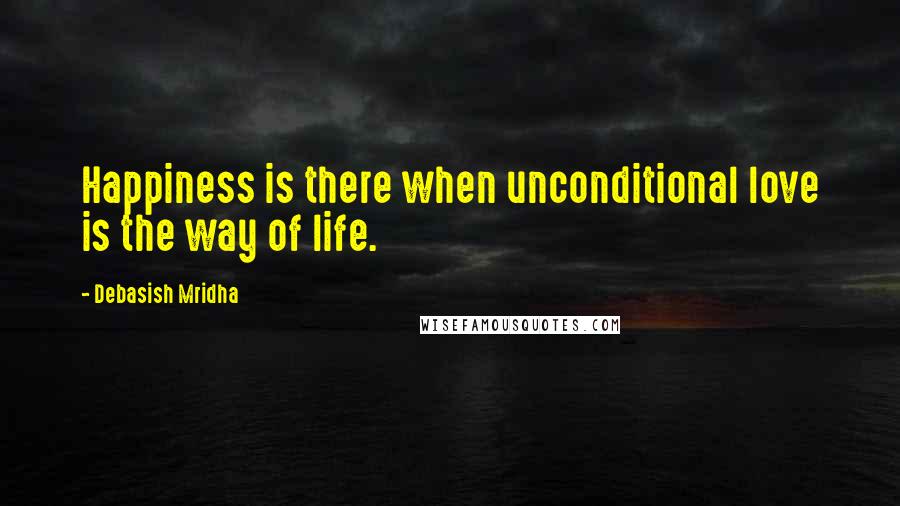 Debasish Mridha Quotes: Happiness is there when unconditional love is the way of life.