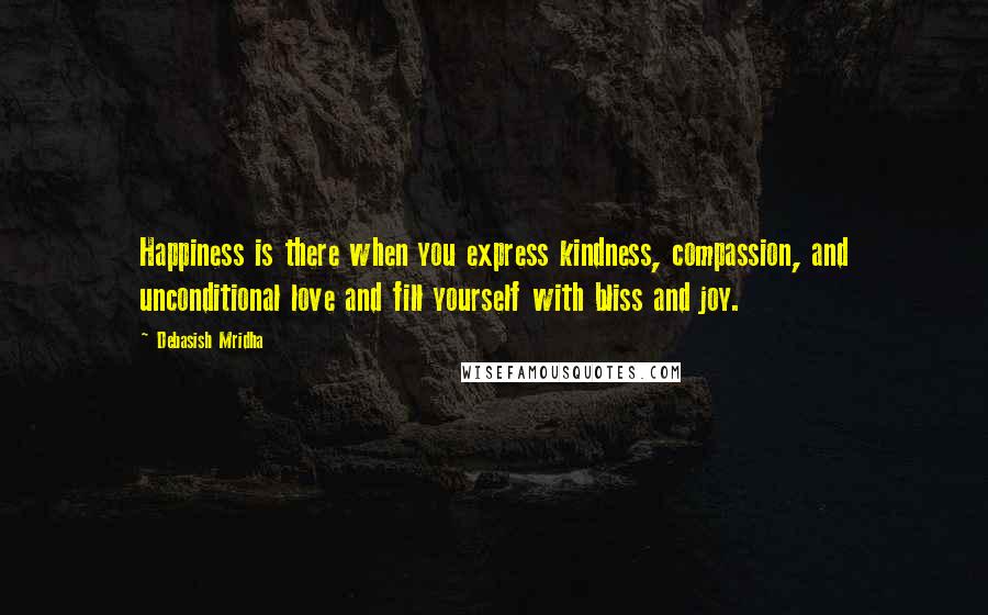 Debasish Mridha Quotes: Happiness is there when you express kindness, compassion, and unconditional love and fill yourself with bliss and joy.