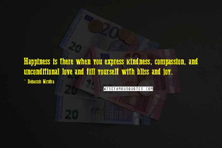 Debasish Mridha Quotes: Happiness is there when you express kindness, compassion, and unconditional love and fill yourself with bliss and joy.