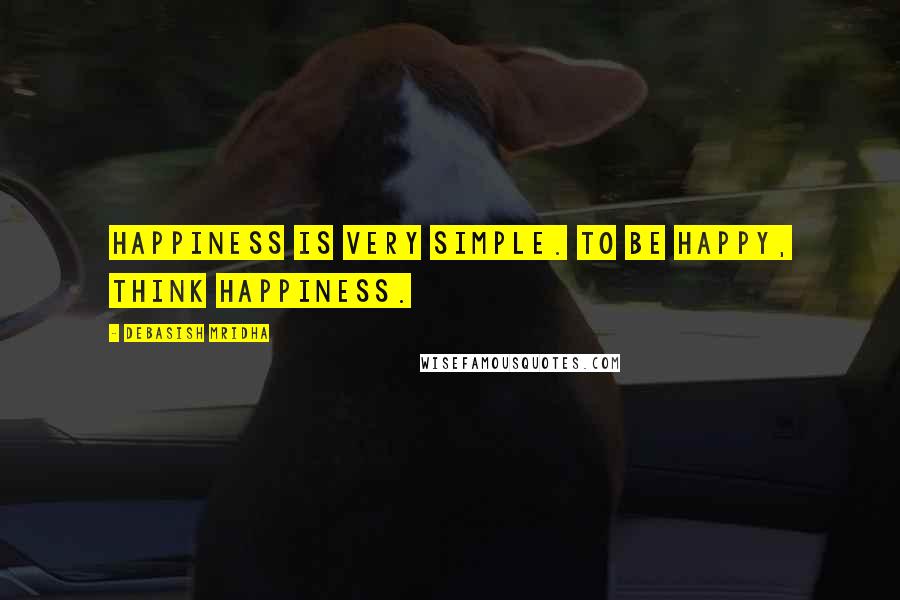 Debasish Mridha Quotes: Happiness is very simple. To be happy, think happiness.