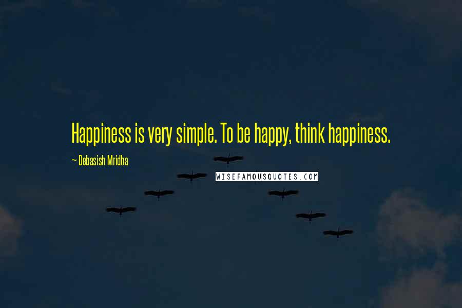 Debasish Mridha Quotes: Happiness is very simple. To be happy, think happiness.