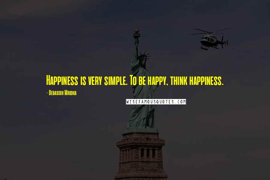 Debasish Mridha Quotes: Happiness is very simple. To be happy, think happiness.