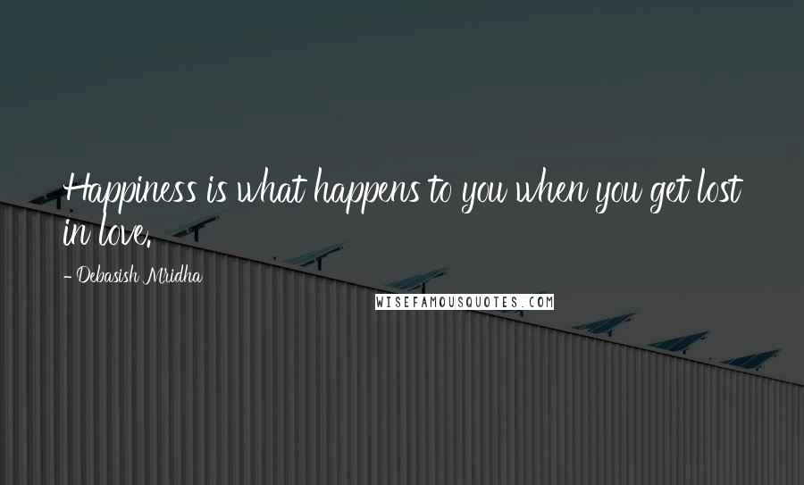 Debasish Mridha Quotes: Happiness is what happens to you when you get lost in love.