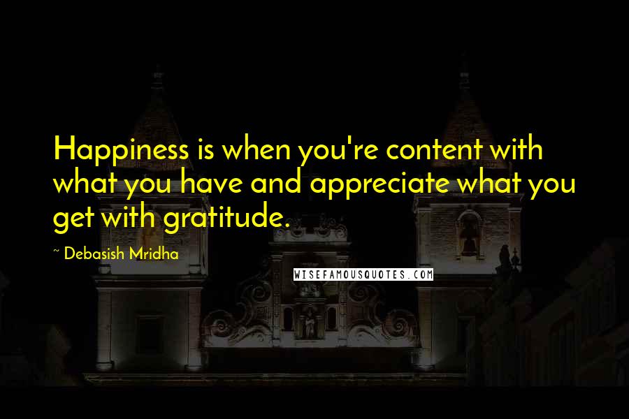 Debasish Mridha Quotes: Happiness is when you're content with what you have and appreciate what you get with gratitude.