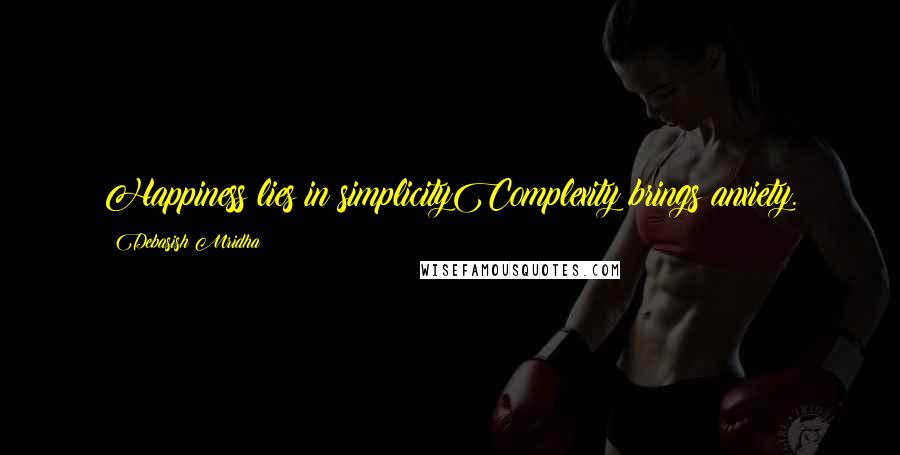 Debasish Mridha Quotes: Happiness lies in simplicityComplexity brings anxiety.