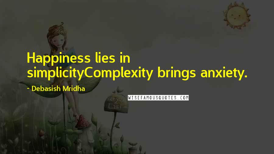Debasish Mridha Quotes: Happiness lies in simplicityComplexity brings anxiety.