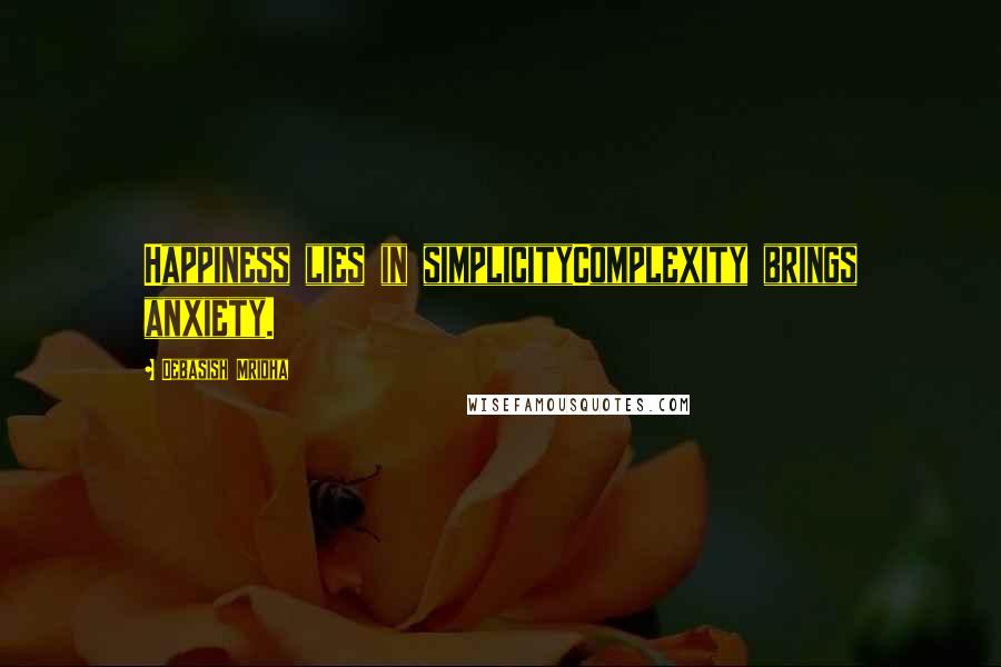 Debasish Mridha Quotes: Happiness lies in simplicityComplexity brings anxiety.