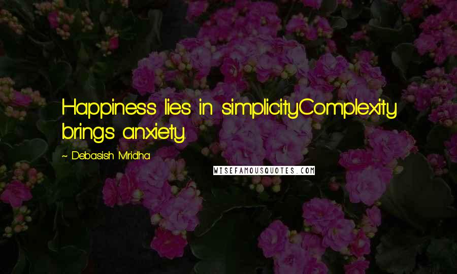 Debasish Mridha Quotes: Happiness lies in simplicityComplexity brings anxiety.
