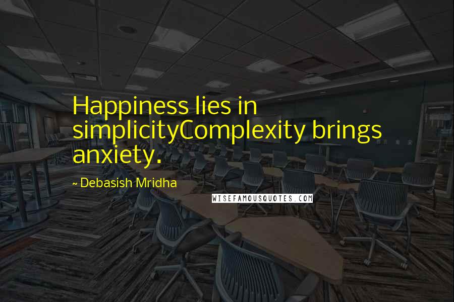 Debasish Mridha Quotes: Happiness lies in simplicityComplexity brings anxiety.