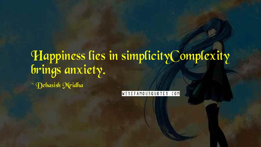 Debasish Mridha Quotes: Happiness lies in simplicityComplexity brings anxiety.