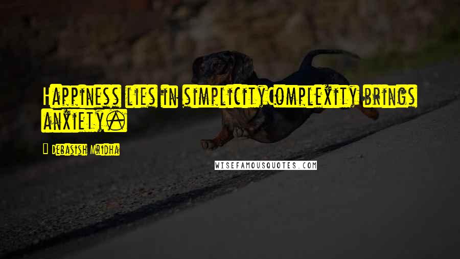 Debasish Mridha Quotes: Happiness lies in simplicityComplexity brings anxiety.