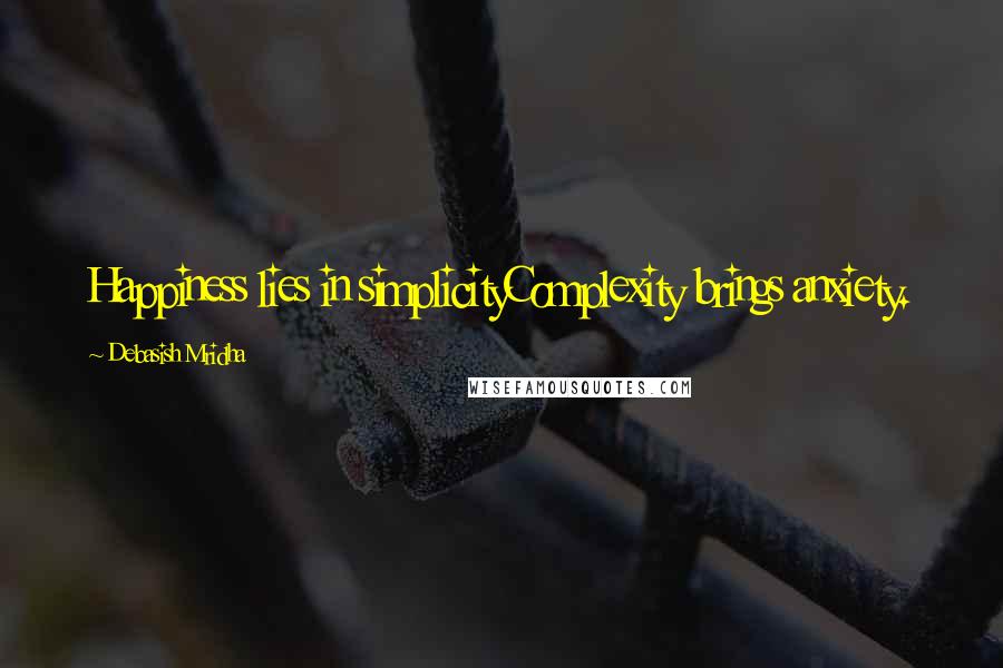 Debasish Mridha Quotes: Happiness lies in simplicityComplexity brings anxiety.