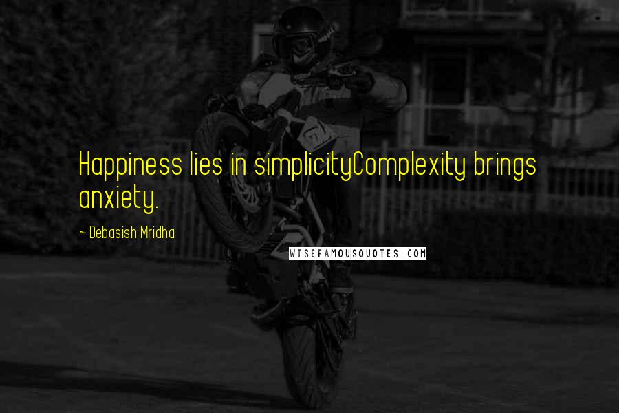 Debasish Mridha Quotes: Happiness lies in simplicityComplexity brings anxiety.