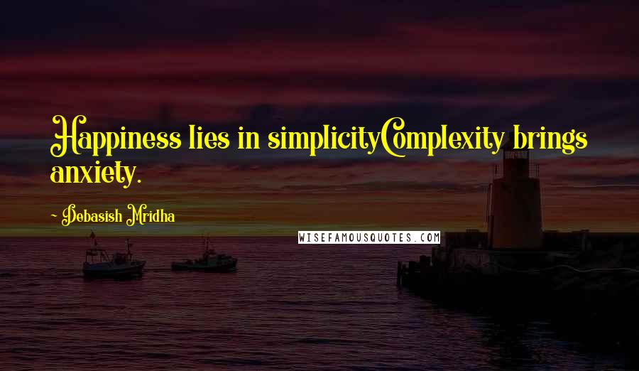 Debasish Mridha Quotes: Happiness lies in simplicityComplexity brings anxiety.