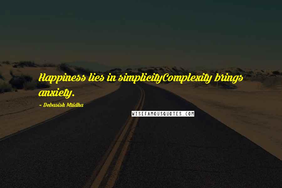 Debasish Mridha Quotes: Happiness lies in simplicityComplexity brings anxiety.