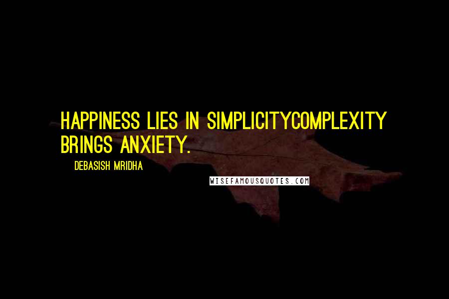 Debasish Mridha Quotes: Happiness lies in simplicityComplexity brings anxiety.