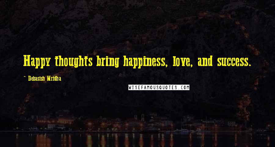 Debasish Mridha Quotes: Happy thoughts bring happiness, love, and success.