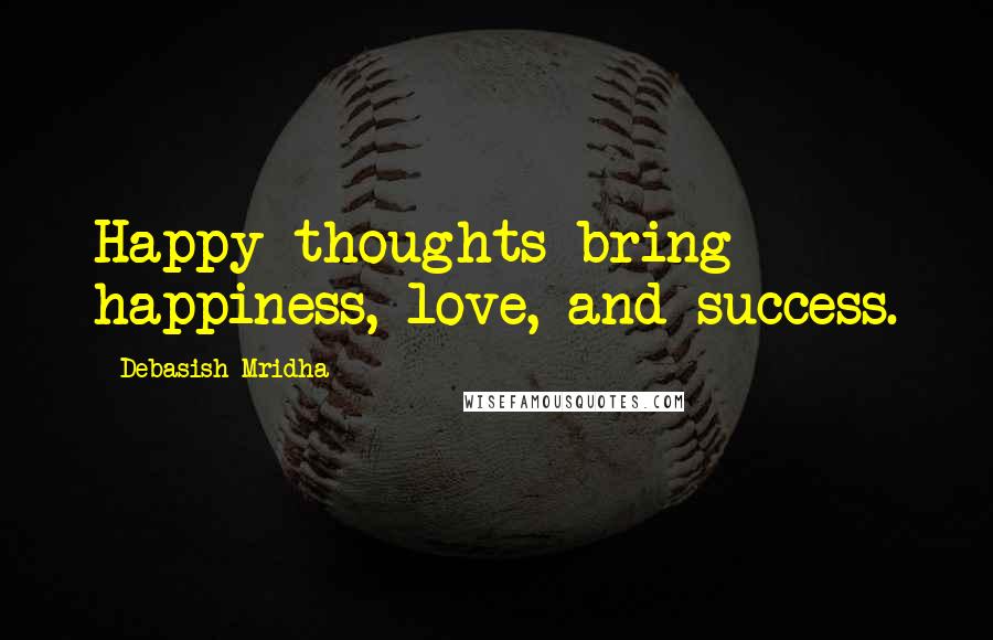 Debasish Mridha Quotes: Happy thoughts bring happiness, love, and success.