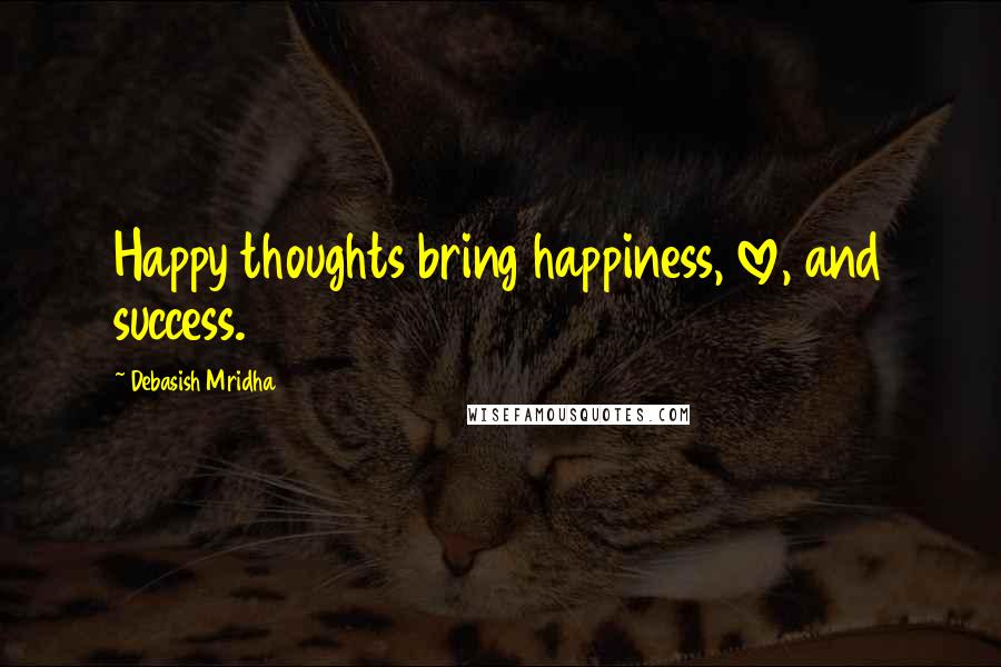 Debasish Mridha Quotes: Happy thoughts bring happiness, love, and success.