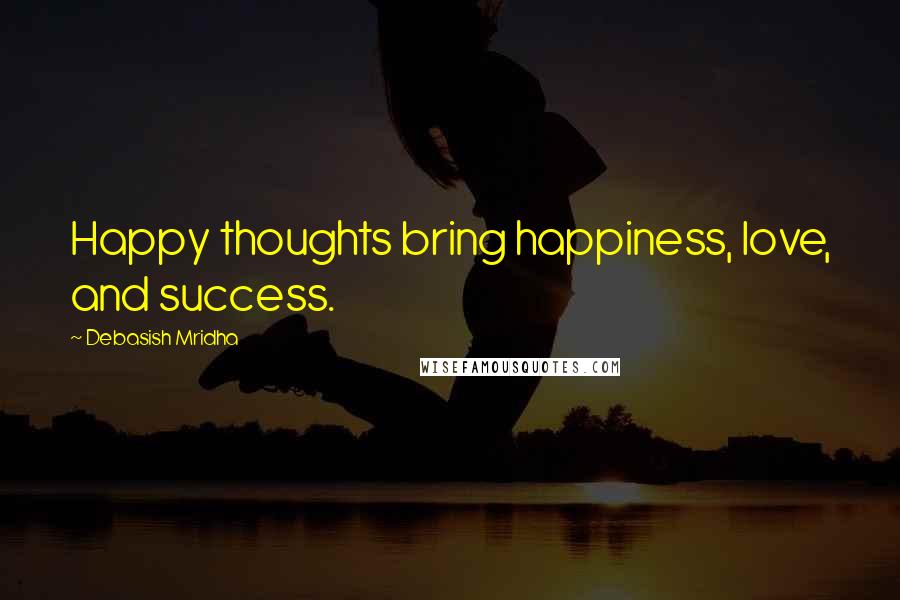 Debasish Mridha Quotes: Happy thoughts bring happiness, love, and success.