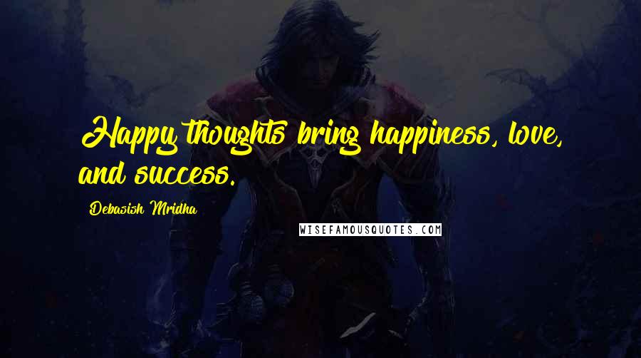 Debasish Mridha Quotes: Happy thoughts bring happiness, love, and success.