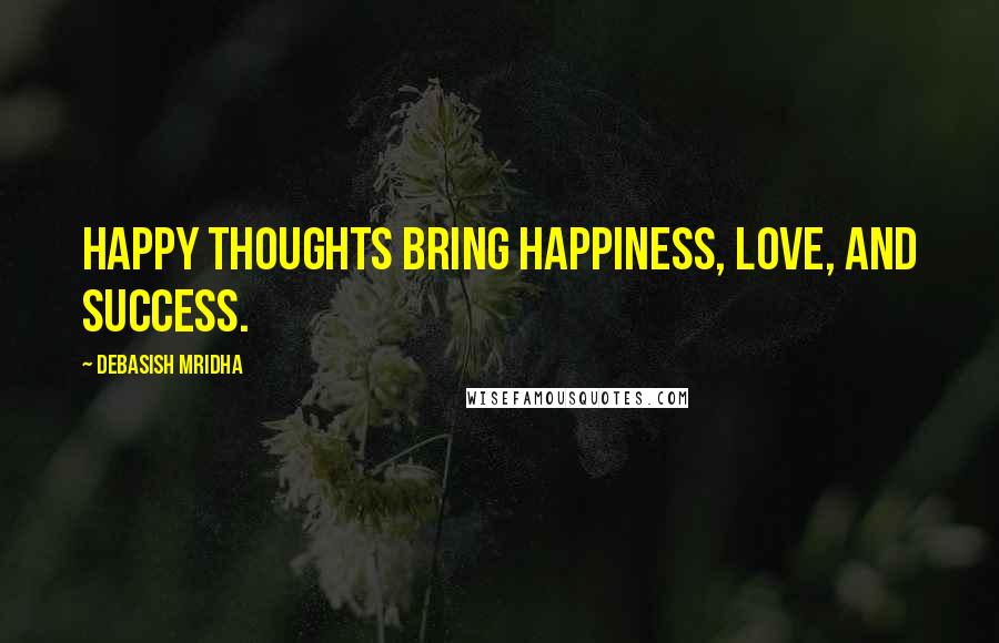 Debasish Mridha Quotes: Happy thoughts bring happiness, love, and success.