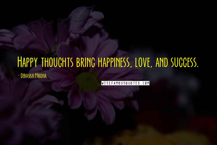 Debasish Mridha Quotes: Happy thoughts bring happiness, love, and success.