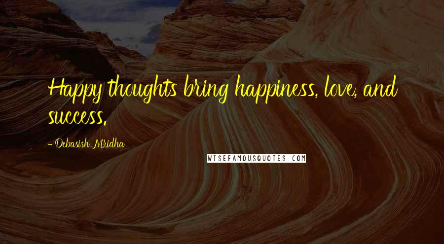Debasish Mridha Quotes: Happy thoughts bring happiness, love, and success.