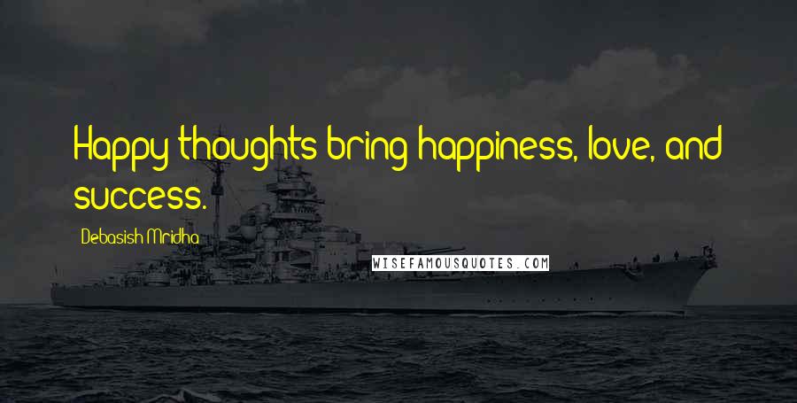 Debasish Mridha Quotes: Happy thoughts bring happiness, love, and success.