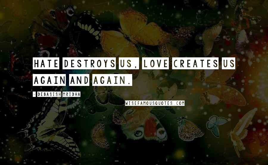 Debasish Mridha Quotes: Hate destroys us, love creates us again and again.