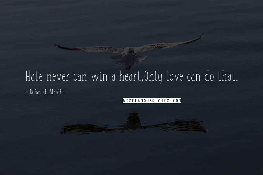 Debasish Mridha Quotes: Hate never can win a heart,Only love can do that.