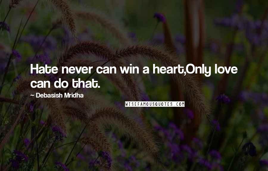 Debasish Mridha Quotes: Hate never can win a heart,Only love can do that.