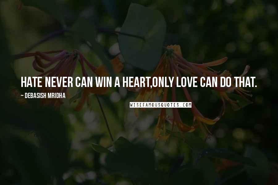 Debasish Mridha Quotes: Hate never can win a heart,Only love can do that.