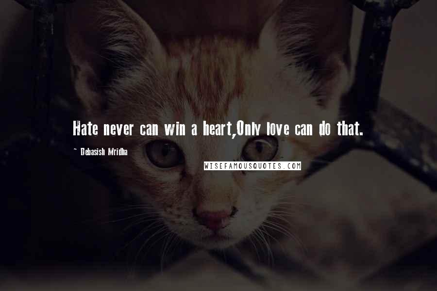 Debasish Mridha Quotes: Hate never can win a heart,Only love can do that.