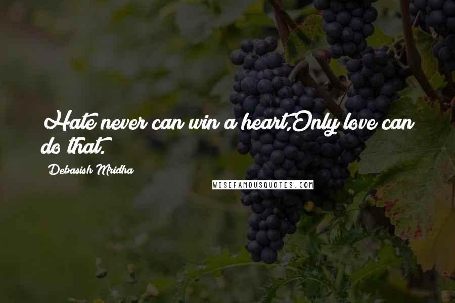 Debasish Mridha Quotes: Hate never can win a heart,Only love can do that.
