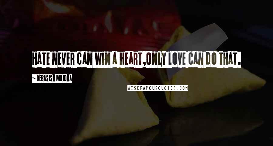 Debasish Mridha Quotes: Hate never can win a heart,Only love can do that.