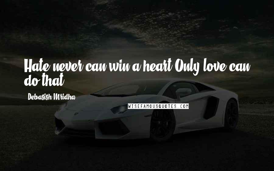 Debasish Mridha Quotes: Hate never can win a heart,Only love can do that.