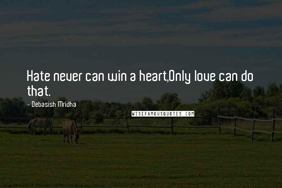 Debasish Mridha Quotes: Hate never can win a heart,Only love can do that.