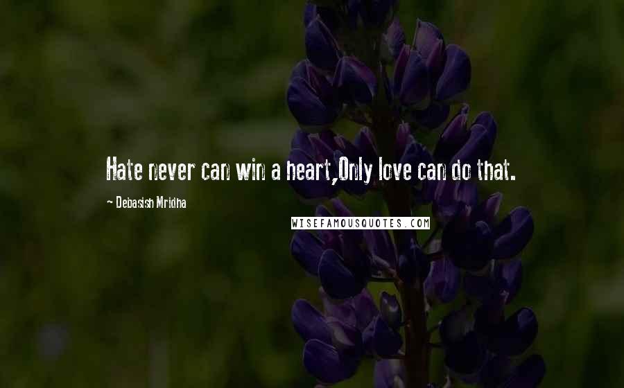 Debasish Mridha Quotes: Hate never can win a heart,Only love can do that.