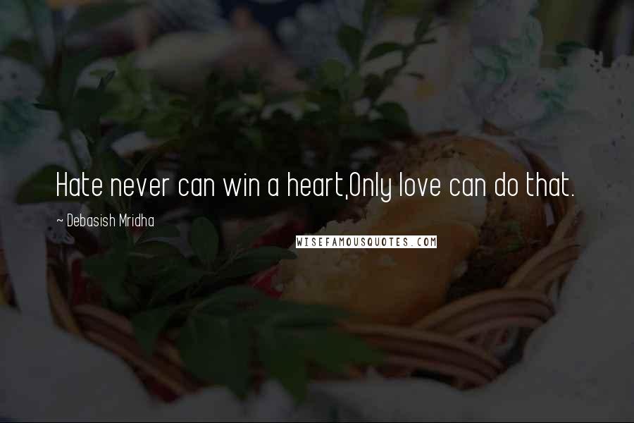 Debasish Mridha Quotes: Hate never can win a heart,Only love can do that.