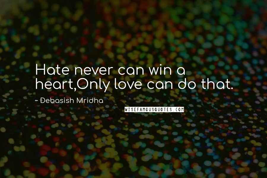 Debasish Mridha Quotes: Hate never can win a heart,Only love can do that.