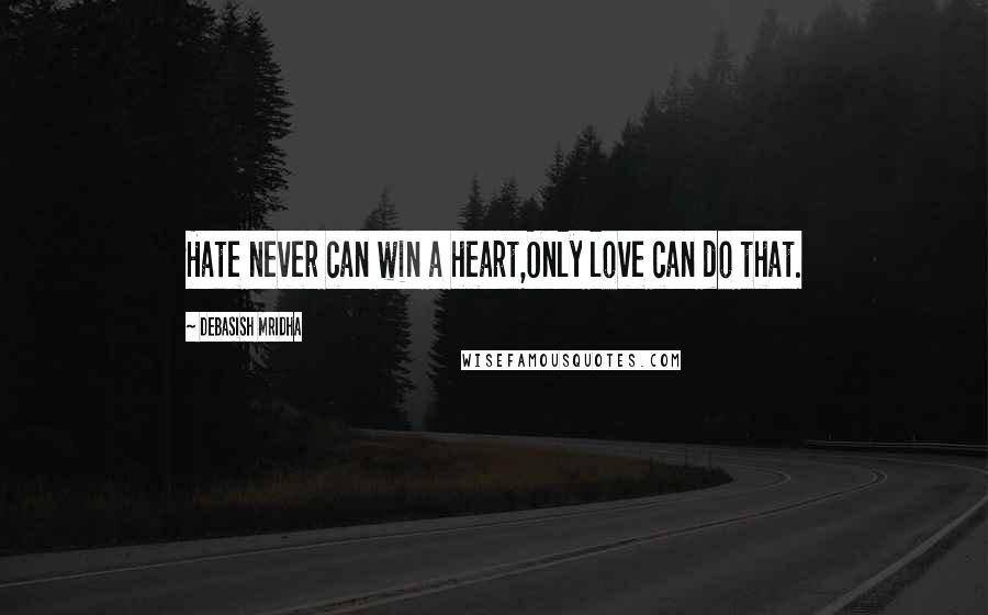 Debasish Mridha Quotes: Hate never can win a heart,Only love can do that.