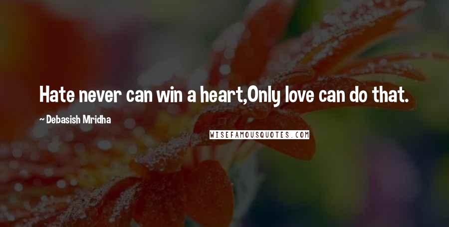 Debasish Mridha Quotes: Hate never can win a heart,Only love can do that.